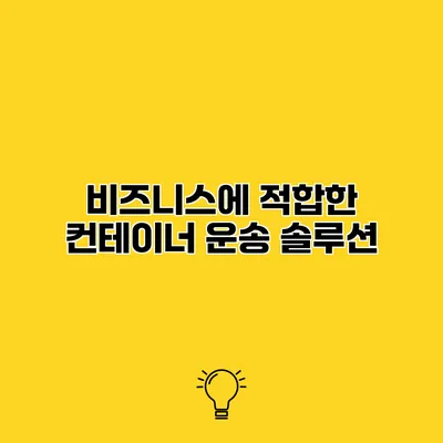 비즈니스에 적합한 컨테이너 운송 솔루션