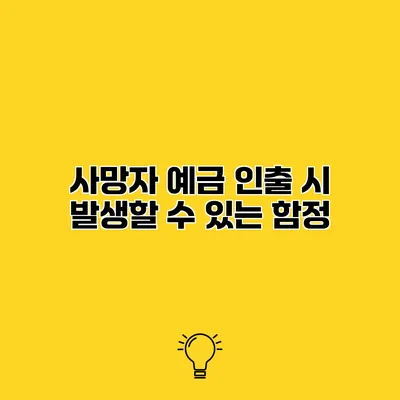 사망자 예금 인출 시 발생할 수 있는 함정