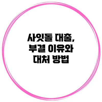 사잇돌 대출, 부결 이유와 대처 방법