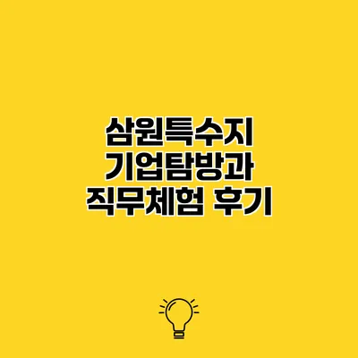 삼원특수지 기업탐방과 직무체험 후기