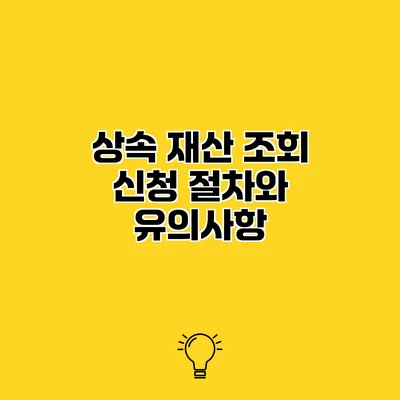 상속 재산 조회 신청 절차와 유의사항