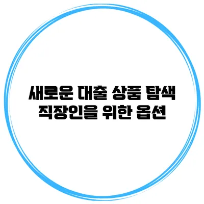 새로운 대출 상품 탐색 직장인을 위한 옵션