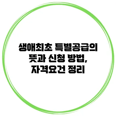 생애최초 특별공급의 뜻과 신청 방법, 자격요건 정리
