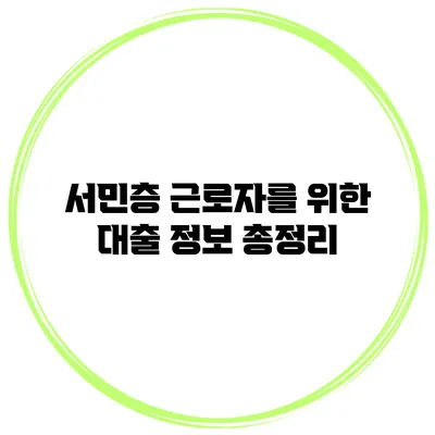 서민층 근로자를 위한 대출 정보 총정리
