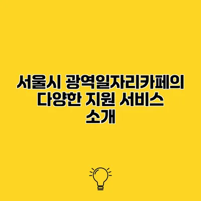 서울시 광역일자리카페의 다양한 지원 서비스 소개