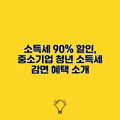 소득세 90% 할인, 중소기업 청년 소득세 감면 혜택 소개