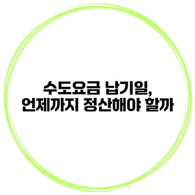 수도요금 납기일, 언제까지 정산해야 할까?