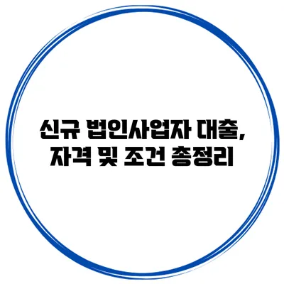 신규 법인사업자 대출, 자격 및 조건 총정리
