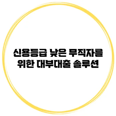 신용등급 낮은 무직자를 위한 대부대출 솔루션