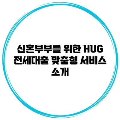 신혼부부를 위한 HUG 전세대출 맞춤형 서비스 소개