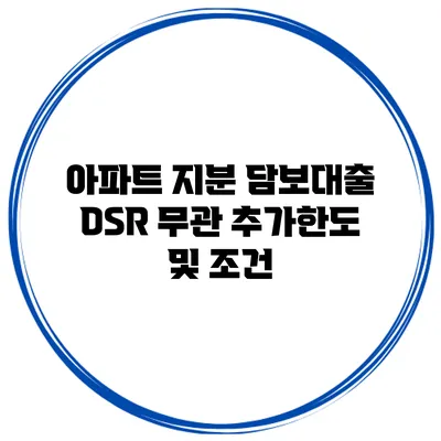 아파트 지분 담보대출 DSR 무관 추가한도 및 조건