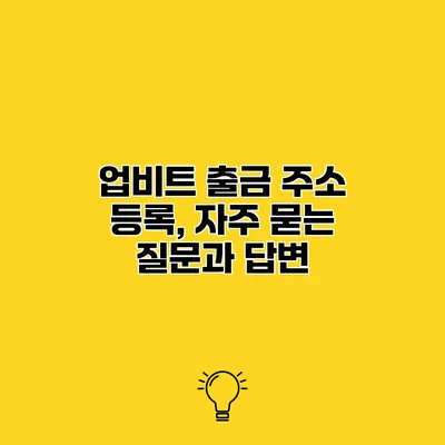업비트 출금 주소 등록, 자주 묻는 질문과 답변