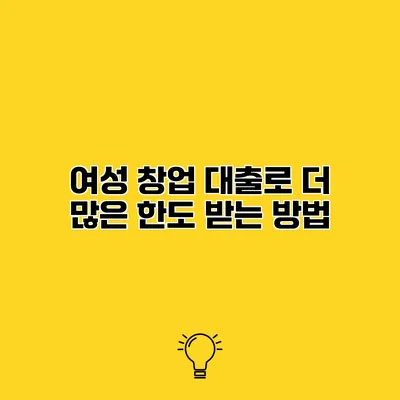 여성 창업 대출로 더 많은 한도 받는 방법