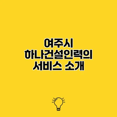 여주시 하나건설인력의 서비스 소개