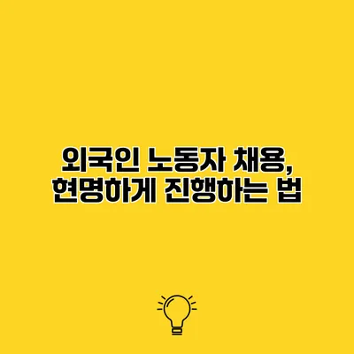 외국인 노동자 채용, 현명하게 진행하는 법