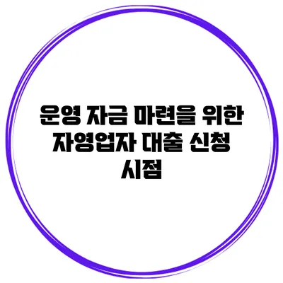 운영 자금 마련을 위한 자영업자 대출 신청 시점