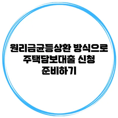원리금균등상환 방식으로 주택담보대출 신청 준비하기