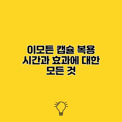 이모튼 캡슐 복용 시간과 효과에 대한 모든 것