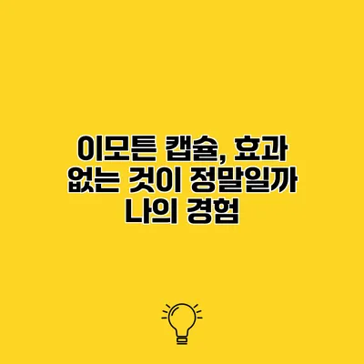 이모튼 캡슐, 효과 없는 것이 정말일까? 나의 경험