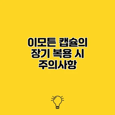 이모튼 캡슐의 장기 복용 시 주의사항