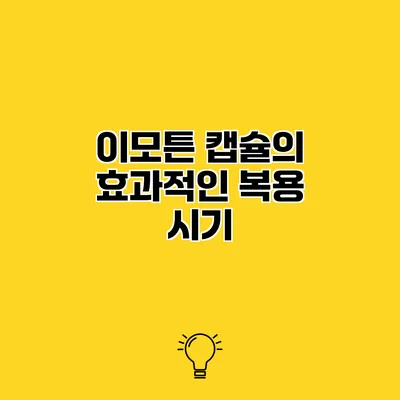 이모튼 캡슐의 효과적인 복용 시기
