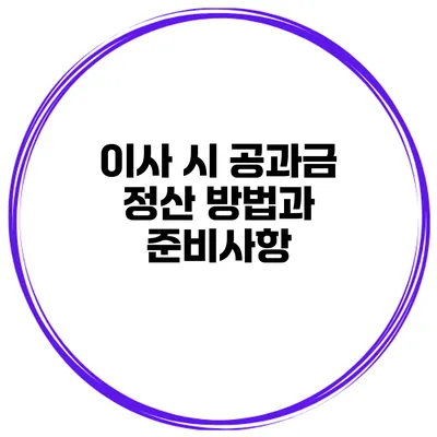 이사 시 공과금 정산 방법과 준비사항
