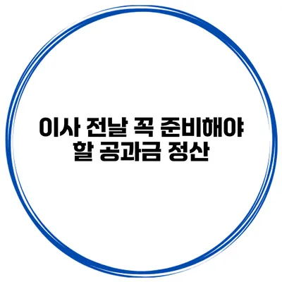 이사 전날 꼭 준비해야 할 공과금 정산