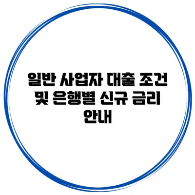 일반 사업자 대출 조건 및 은행별 신규 금리 안내