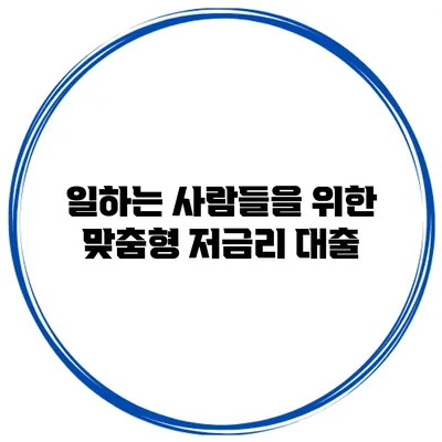 일하는 사람들을 위한 맞춤형 저금리 대출