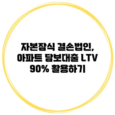 자본잠식 결손법인, 아파트 담보대출 LTV 90% 활용하기