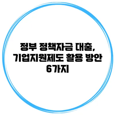 정부 정책자금 대출, 기업지원제도 활용 방안 6가지