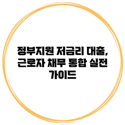 정부지원 저금리 대출, 근로자 채무 통합 실전 가이드
