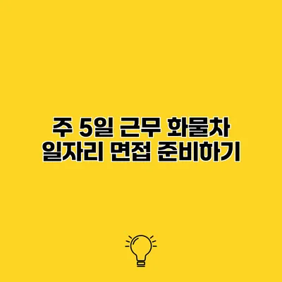 주 5일 근무 화물차 일자리 면접 준비하기