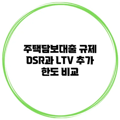 주택담보대출 규제 DSR과 LTV 추가 한도 비교