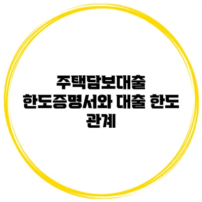 주택담보대출 한도증명서와 대출 한도 관계