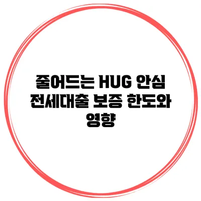 줄어드는 HUG 안심 전세대출 보증 한도와 영향