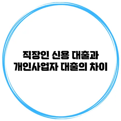 직장인 신용 대출과 개인사업자 대출의 차이