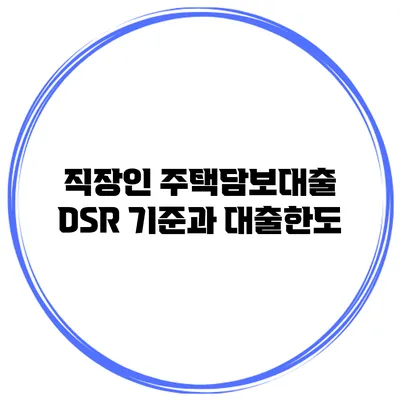 직장인 주택담보대출 DSR 기준과 대출한도