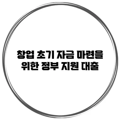 창업 초기 자금 마련을 위한 정부 지원 대출