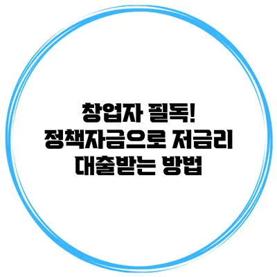 창업자 필독! 정책자금으로 저금리 대출받는 방법