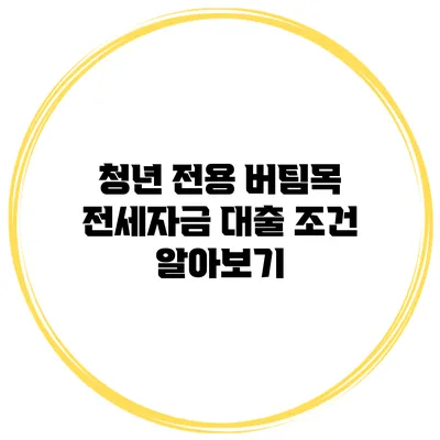 청년 전용 버팀목 전세자금 대출 조건 알아보기