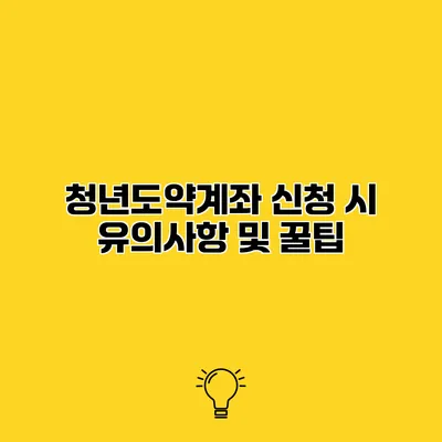 청년도약계좌 신청 시 유의사항 및 꿀팁