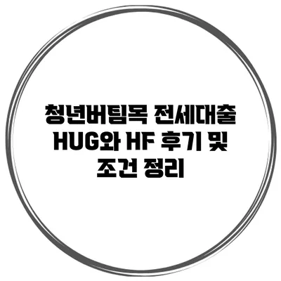 청년버팀목 전세대출 HUG와 HF 후기 및 조건 정리