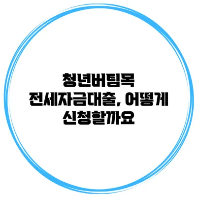 청년버팀목 전세자금대출, 어떻게 신청할까요?