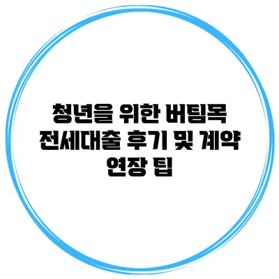 청년을 위한 버팀목 전세대출 후기 및 계약 연장 팁