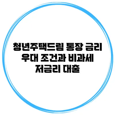 청년주택드림 통장 금리 우대 조건과 비과세 저금리 대출