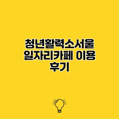 청년활력소서울 일자리카페 이용 후기