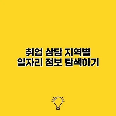 취업 상담 지역별 일자리 정보 탐색하기