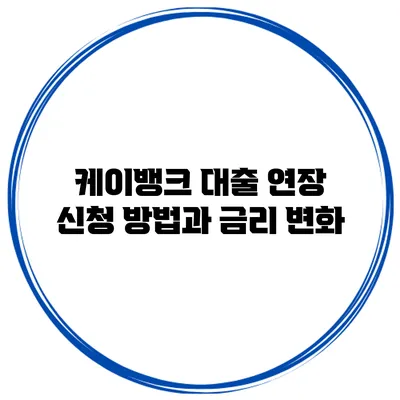 케이뱅크 대출 연장 신청 방법과 금리 변화