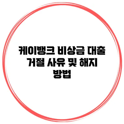 케이뱅크 비상금 대출 거절 사유 및 해지 방법
